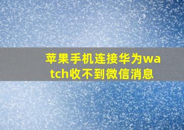 苹果手机连接华为watch收不到微信消息