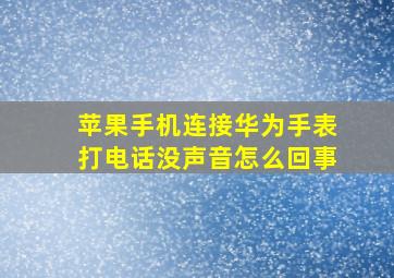 苹果手机连接华为手表打电话没声音怎么回事