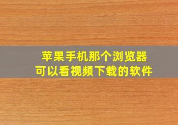 苹果手机那个浏览器可以看视频下载的软件