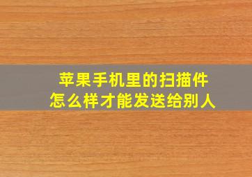 苹果手机里的扫描件怎么样才能发送给别人