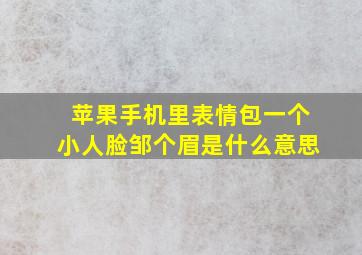 苹果手机里表情包一个小人脸邹个眉是什么意思