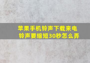 苹果手机铃声下载来电铃声要缩短30秒怎么弄