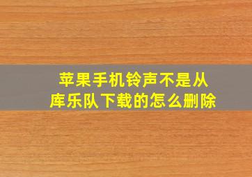 苹果手机铃声不是从库乐队下载的怎么删除