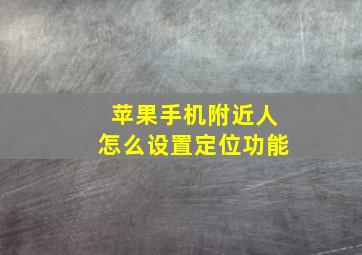 苹果手机附近人怎么设置定位功能