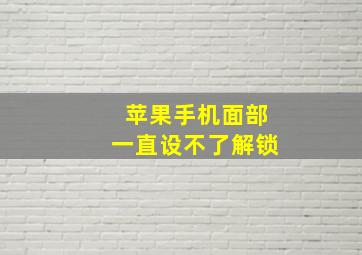 苹果手机面部一直设不了解锁