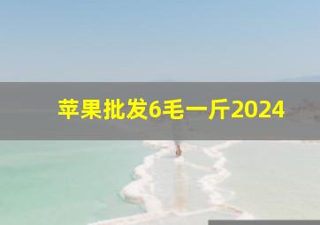 苹果批发6毛一斤2024