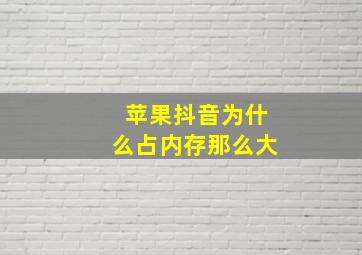 苹果抖音为什么占内存那么大