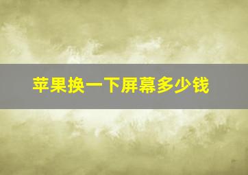 苹果换一下屏幕多少钱