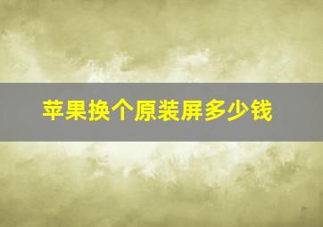 苹果换个原装屏多少钱