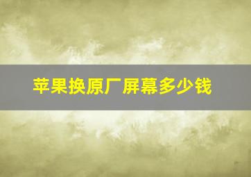 苹果换原厂屏幕多少钱