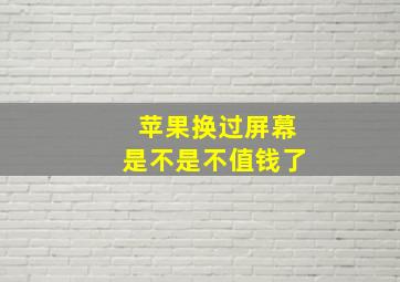 苹果换过屏幕是不是不值钱了