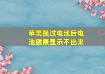 苹果换过电池后电池健康显示不出来