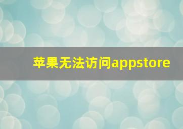 苹果无法访问appstore