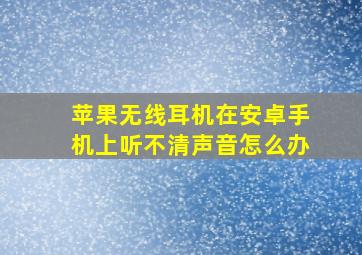 苹果无线耳机在安卓手机上听不清声音怎么办