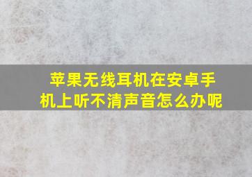 苹果无线耳机在安卓手机上听不清声音怎么办呢