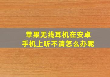 苹果无线耳机在安卓手机上听不清怎么办呢