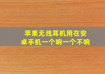 苹果无线耳机用在安卓手机一个响一个不响