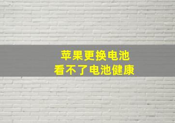 苹果更换电池看不了电池健康