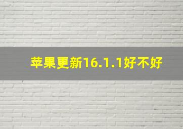 苹果更新16.1.1好不好