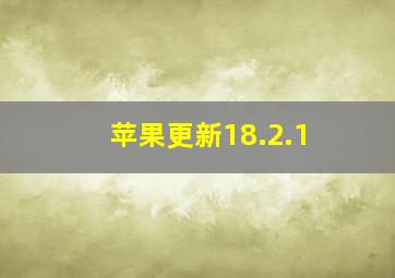 苹果更新18.2.1