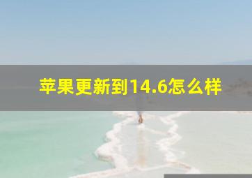 苹果更新到14.6怎么样