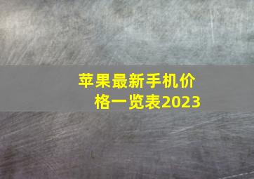 苹果最新手机价格一览表2023