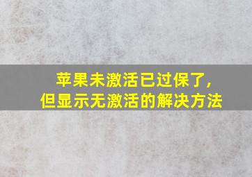 苹果未激活已过保了,但显示无激活的解决方法