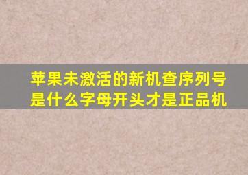 苹果未激活的新机查序列号是什么字母开头才是正品机