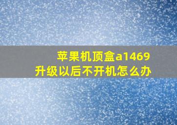 苹果机顶盒a1469升级以后不开机怎么办