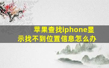 苹果查找iphone显示找不到位置信息怎么办