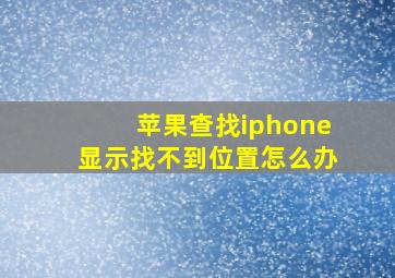 苹果查找iphone显示找不到位置怎么办