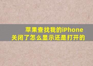 苹果查找我的iPhone关闭了怎么显示还是打开的