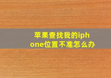 苹果查找我的iphone位置不准怎么办