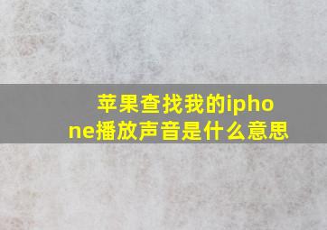 苹果查找我的iphone播放声音是什么意思