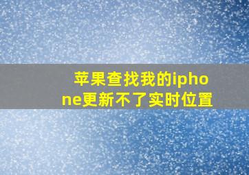 苹果查找我的iphone更新不了实时位置