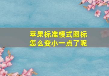 苹果标准模式图标怎么变小一点了呢