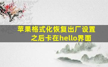 苹果格式化恢复出厂设置之后卡在hello界面