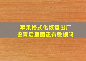 苹果格式化恢复出厂设置后里面还有数据吗