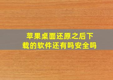 苹果桌面还原之后下载的软件还有吗安全吗