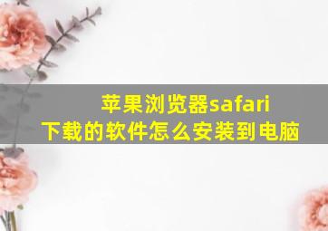 苹果浏览器safari下载的软件怎么安装到电脑