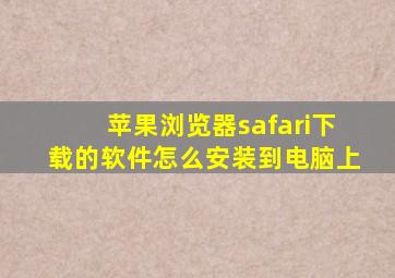 苹果浏览器safari下载的软件怎么安装到电脑上