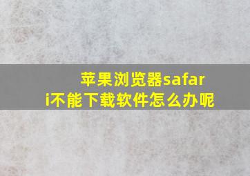 苹果浏览器safari不能下载软件怎么办呢