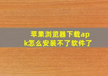 苹果浏览器下载apk怎么安装不了软件了