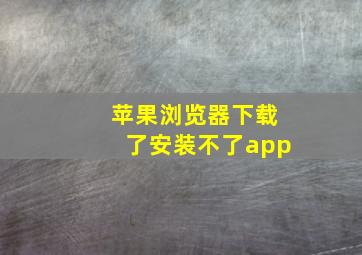 苹果浏览器下载了安装不了app