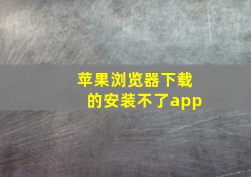 苹果浏览器下载的安装不了app