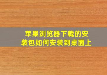 苹果浏览器下载的安装包如何安装到桌面上