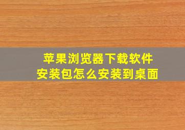 苹果浏览器下载软件安装包怎么安装到桌面