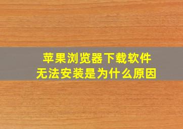 苹果浏览器下载软件无法安装是为什么原因