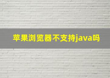 苹果浏览器不支持java吗