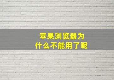 苹果浏览器为什么不能用了呢